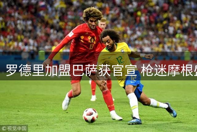 罗德里加盟巴萨获官宣 枪迷摩根盛赞转会操作
